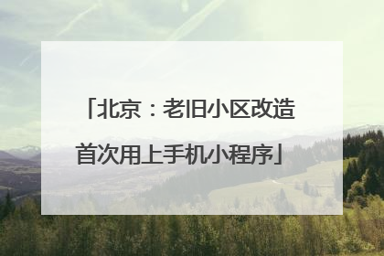 北京：老旧小区改造首次用上手机小程序