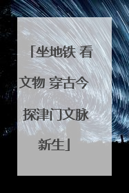 坐地铁 看文物 穿古今 探津门文脉新生