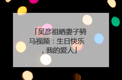 吴彦祖晒妻子骑马视频：生日快乐，我的爱人