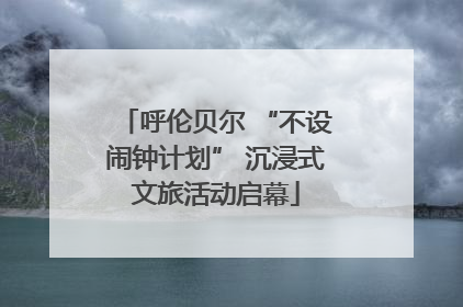 呼伦贝尔 “不设闹钟计划” 沉浸式文旅活动启幕