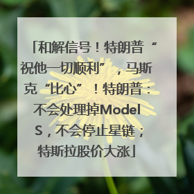和解信号！特朗普“祝他一切顺利”，马斯克“比心”！特朗普：不会处理掉Model S，不会停止星链；特斯拉股价大涨