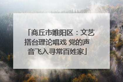 商丘市睢阳区：文艺搭台理论唱戏 党的声音飞入寻常百姓家