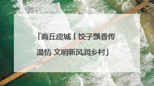 商丘虞城丨饺子飘香传温情 文明新风润乡村