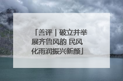 善评｜破立并举展齐鲁风韵 民风化雨润振兴新颜
