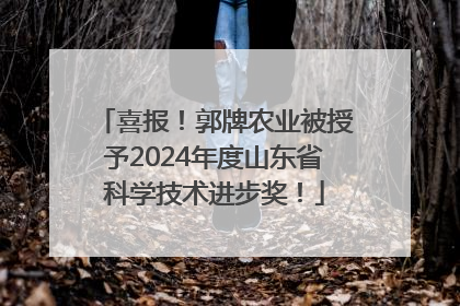 喜报！郭牌农业被授予2024年度山东省科学技术进步奖！