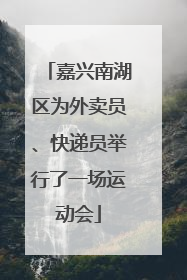 嘉兴南湖区为外卖员、快递员举行了一场运动会