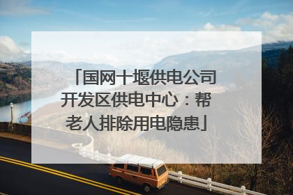 国网十堰供电公司开发区供电中心：帮老人排除用电隐患