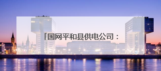 国网平和县供电公司：以“演”筑防，这场联合实战演练超“硬核”