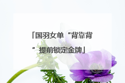 国羽女单“背靠背”提前锁定金牌