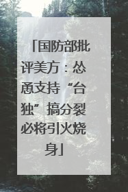 国防部批评美方：怂恿支持“台独”搞分裂必将引火烧身