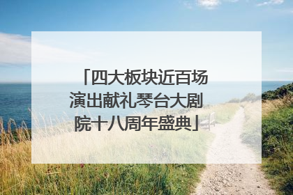 四大板块近百场演出献礼琴台大剧院十八周年盛典