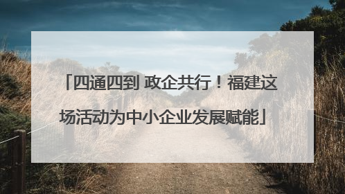四通四到 政企共行！福建这场活动为中小企业发展赋能