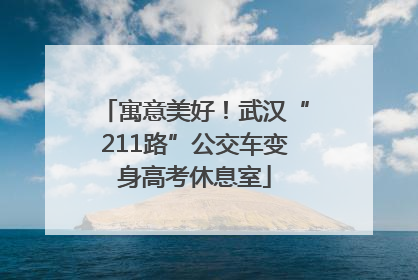 寓意美好！武汉“211路”公交车变身高考休息室