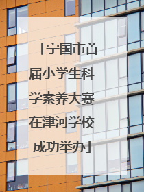 宁国市首届小学生科学素养大赛在津河学校成功举办