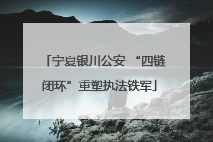 宁夏银川公安 “四链闭环”重塑执法铁军