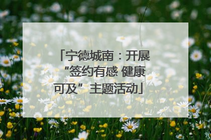 宁德城南：开展“签约有感 健康可及”主题活动