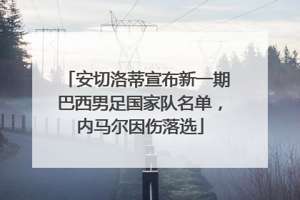 安切洛蒂宣布新一期巴西男足国家队名单，内马尔因伤落选
