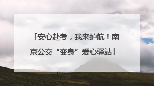 安心赴考，我来护航！南京公交“变身”爱心驿站