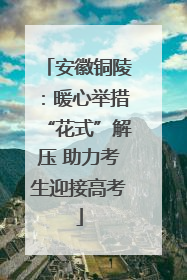 安徽铜陵：暖心举措“花式”解压 助力考生迎接高考