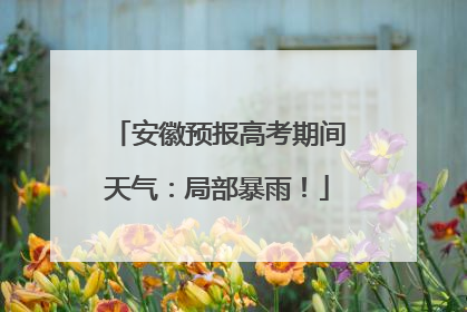 安徽预报高考期间天气：局部暴雨！