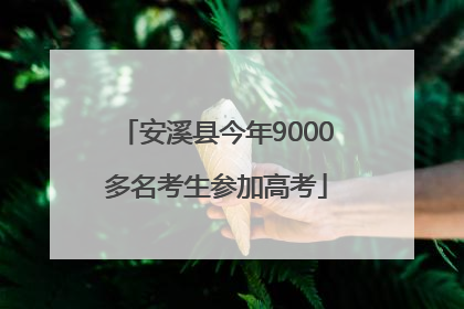 安溪县今年9000多名考生参加高考
