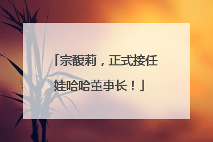 宗馥莉，正式接任娃哈哈董事长！