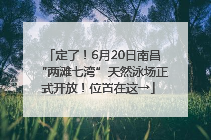 定了！6月20日南昌“两滩七湾”天然泳场正式开放！位置在这→