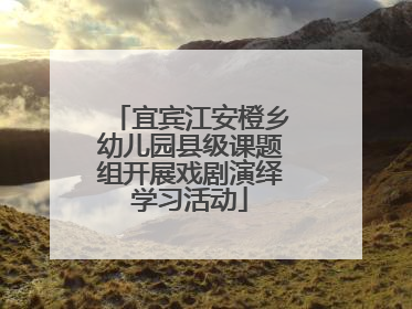 宜宾江安橙乡幼儿园县级课题组开展戏剧演绎学习活动