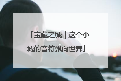 宝藏之城｜这个小城的音符飘向世界