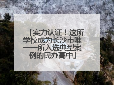 实力认证！这所学校成为长沙市唯一一所入选典型案例的民办高中