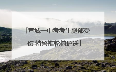 宣城一中考考生腿部受伤 特警推轮椅护送