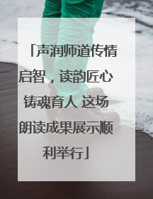 声润师道传情启智，读韵匠心铸魂育人 这场朗读成果展示顺利举行