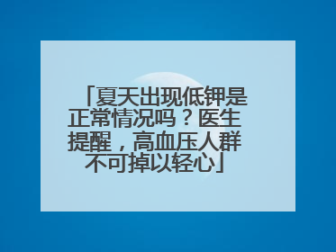 夏天出现低钾是正常情况吗？医生提醒，高血压人群不可掉以轻心
