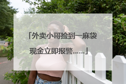 外卖小哥捡到一麻袋现金立即报警……