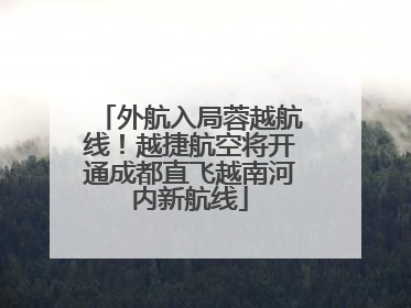 外航入局蓉越航线！越捷航空将开通成都直飞越南河内新航线
