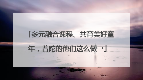 多元融合课程、共育美好童年，普陀的他们这么做→