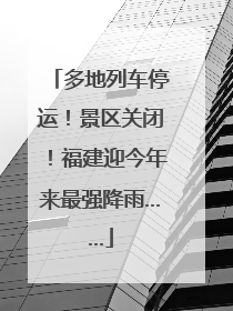 多地列车停运！景区关闭！福建迎今年来最强降雨……