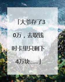 大爷存了30万，去取钱时卡里只剩下4万块……