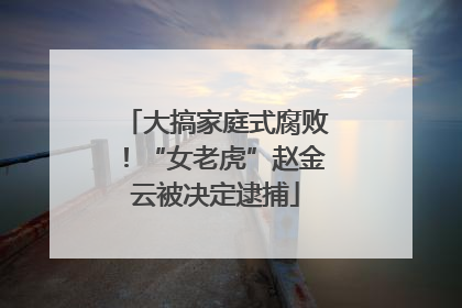 大搞家庭式腐败！“女老虎”赵金云被决定逮捕