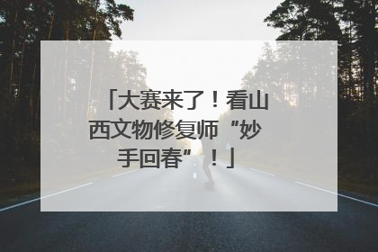大赛来了！看山西文物修复师“妙手回春”！