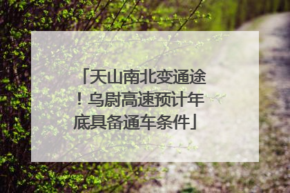 天山南北变通途！乌尉高速预计年底具备通车条件