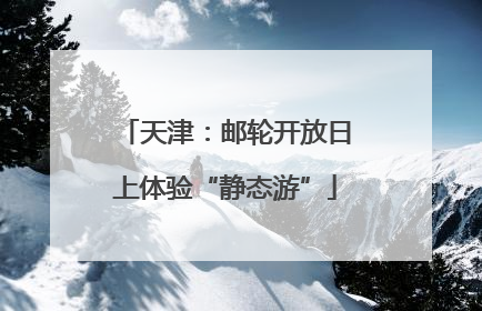 天津：邮轮开放日上体验“静态游”