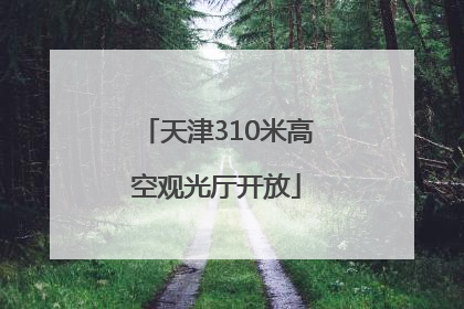 天津310米高空观光厅开放