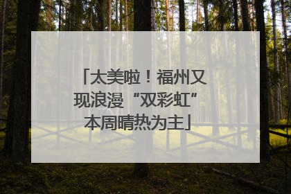 太美啦！福州又现浪漫“双彩虹” 本周晴热为主