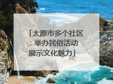 太原市多个社区：举办民俗活动 展示文化魅力