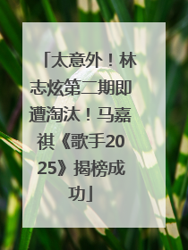 太意外！林志炫第二期即遭淘汰！马嘉祺《歌手2025》揭榜成功