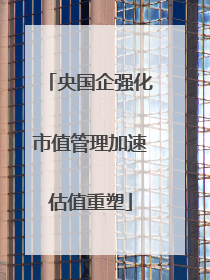 央国企强化市值管理加速估值重塑