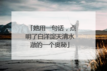 她用一句话，点明了白洋淀天清水澈的一个奥秘