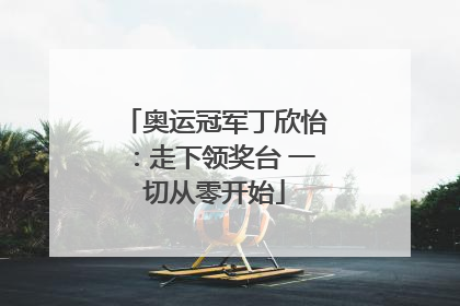 奥运冠军丁欣怡：走下领奖台 一切从零开始