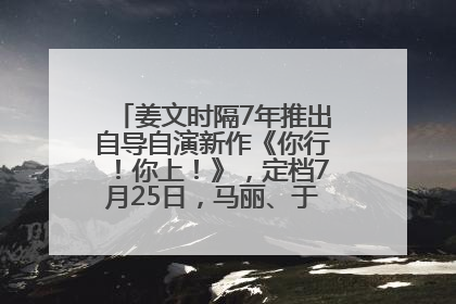 姜文时隔7年推出自导自演新作《你行！你上！》，定档7月25日，马丽、于和伟、辛芷蕾出演